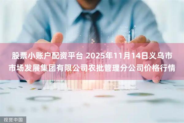 股票小账户配资平台 2025年11月14日义乌市市场发展集团有限公司农批管理分公司价格行情