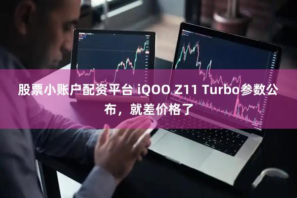 股票小账户配资平台 iQOO Z11 Turbo参数公布，就差价格了